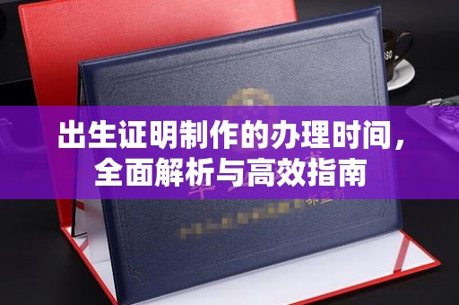 福田出生证明制作的办理时间，全面解析与高效指南
