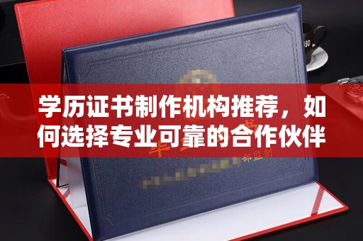 福田学历证书制作机构推荐，如何选择专业可靠的合作伙伴？
