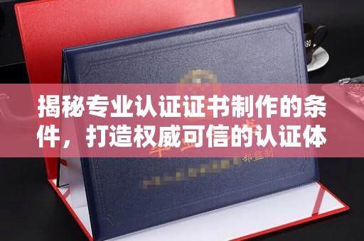 福田揭秘专业认证证书制作的条件，打造权威可信的认证体系
