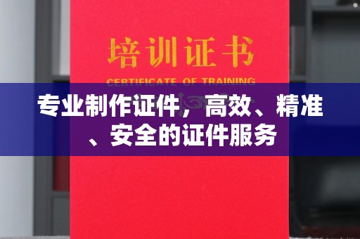 福田专业制作证件，高效、精准、安全的证件服务
