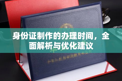 福田身份证制作的办理时间，全面解析与优化建议