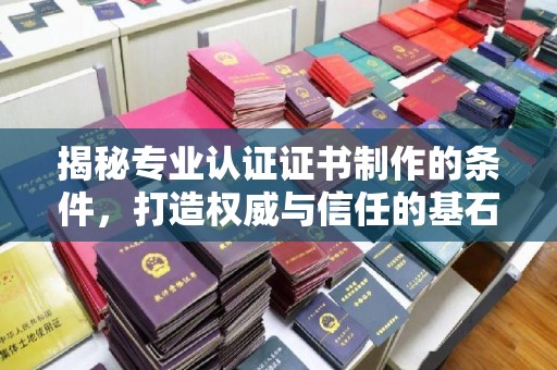 福田揭秘专业认证证书制作的条件，打造权威与信任的基石