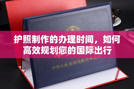 福田护照制作的办理时间，如何高效规划您的国际出行