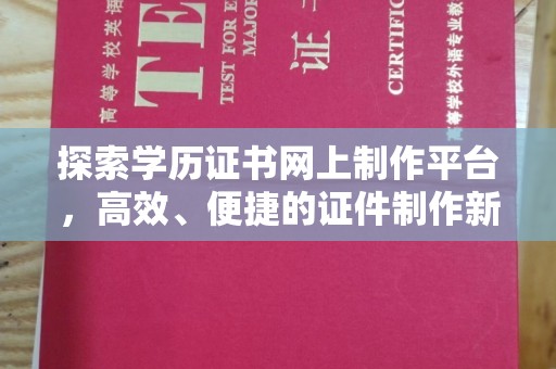 福田探索学历证书网上制作平台，高效、便捷的证件制作新选择