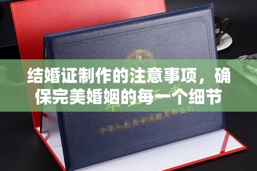 福田结婚证制作的注意事项，确保完美婚姻的每一个细节