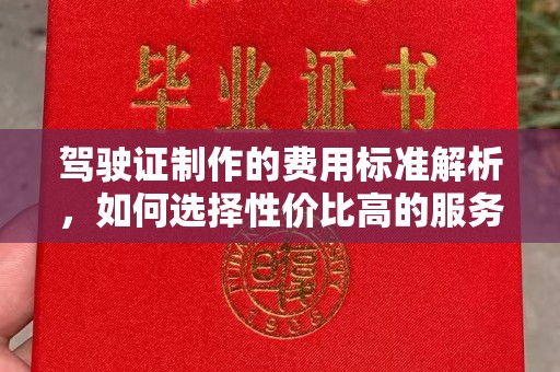 福田驾驶证制作的费用标准解析，如何选择性价比高的服务？