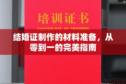 福田结婚证制作的材料准备，从零到一的完美指南