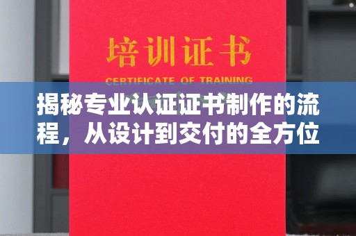 福田揭秘专业认证证书制作的流程，从设计到交付的全方位指南