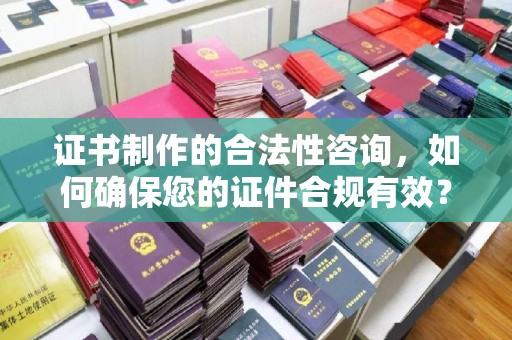福田证书制作的合法性咨询，如何确保您的证件合规有效？