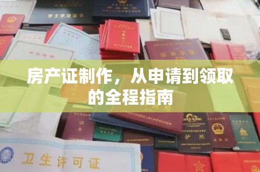福田房产证制作，从申请到领取的全程指南
