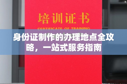 福田身份证制作的办理地点全攻略，一站式服务指南