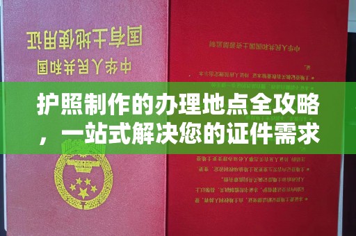 福田护照制作的办理地点全攻略，一站式解决您的证件需求