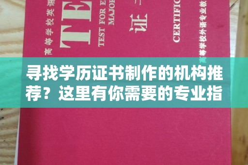 福田寻找学历证书制作的机构推荐？这里有你需要的专业指南