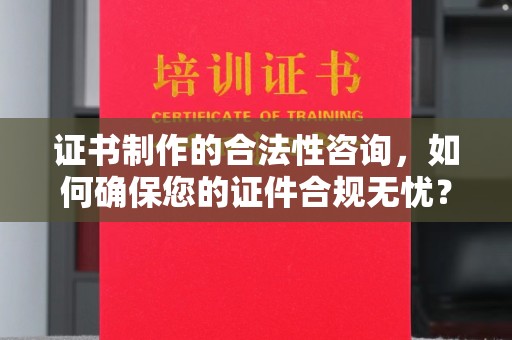 福田证书制作的合法性咨询，如何确保您的证件合规无忧？