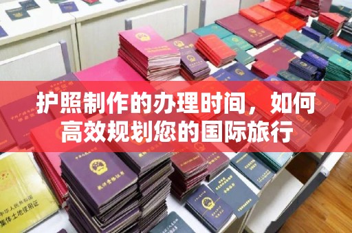 福田护照制作的办理时间，如何高效规划您的国际旅行