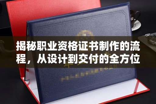 福田揭秘职业资格证书制作的流程，从设计到交付的全方位解析
