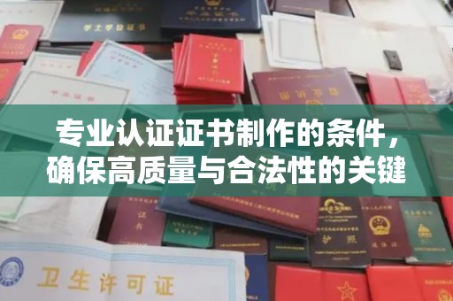 福田专业认证证书制作的条件，确保高质量与合法性的关键要素
