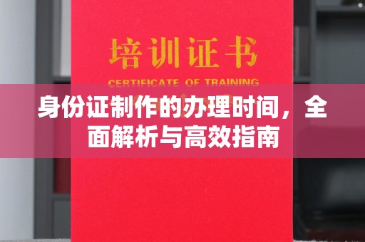 福田身份证制作的办理时间，全面解析与高效指南