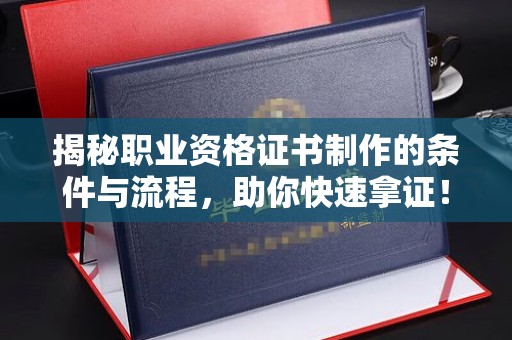 福田揭秘职业资格证书制作的条件与流程，助你快速拿证！