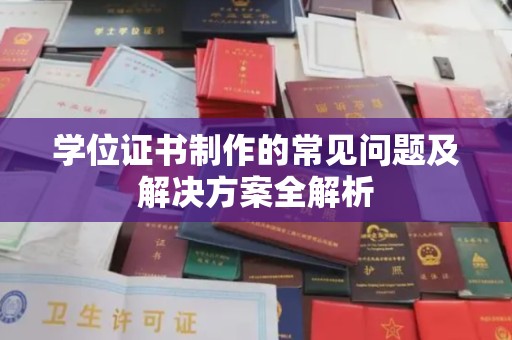 福田学位证书制作的常见问题及解决方案全解析